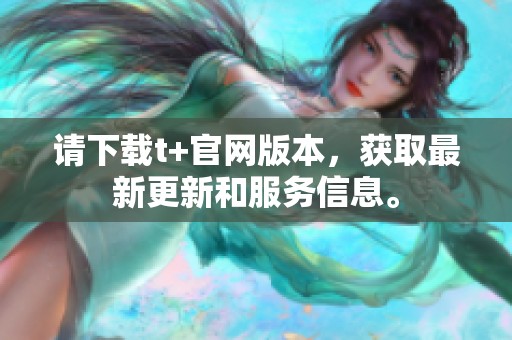 请下载t+官网版本，获取最新更新和服务信息。