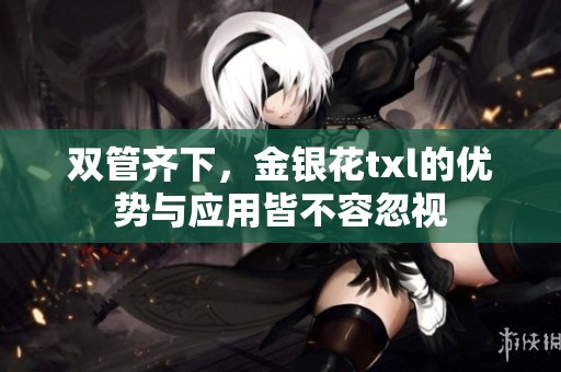 双管齐下，金银花txl的优势与应用皆不容忽视