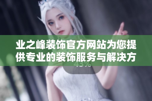 业之峰装饰官方网站为您提供专业的装饰服务与解决方案，欢迎访问了解更多信息