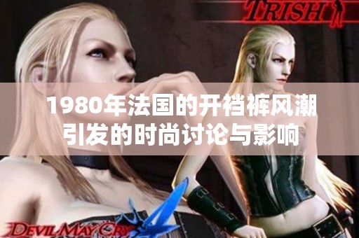 1980年法国的开裆裤风潮引发的时尚讨论与影响