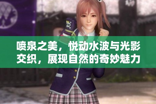 喷泉之美，悦动水波与光影交织，展现自然的奇妙魅力