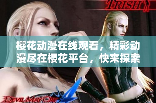 樱花动漫在线观看，精彩动漫尽在樱花平台，快来探索吧！