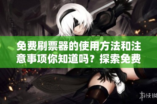 免费刷票器的使用方法和注意事项你知道吗？探索免费刷票器的多种隐藏功能！