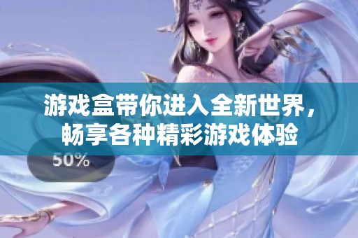 游戏盒带你进入全新世界，畅享各种精彩游戏体验