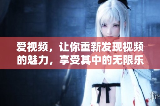 爱视频，让你重新发现视频的魅力，享受其中的无限乐趣