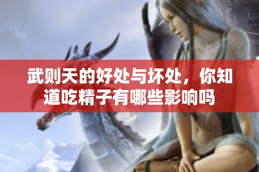 武则天的好处与坏处，你知道吃精子有哪些影响吗
