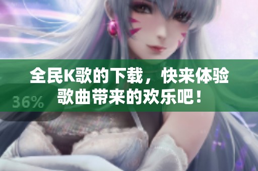 全民K歌的下载，快来体验歌曲带来的欢乐吧！