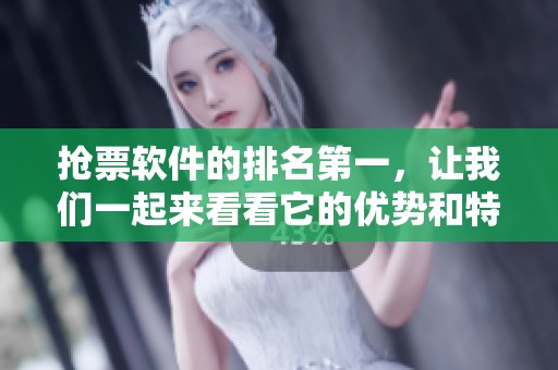 抢票软件的排名第一，让我们一起来看看它的优势和特点是什么。