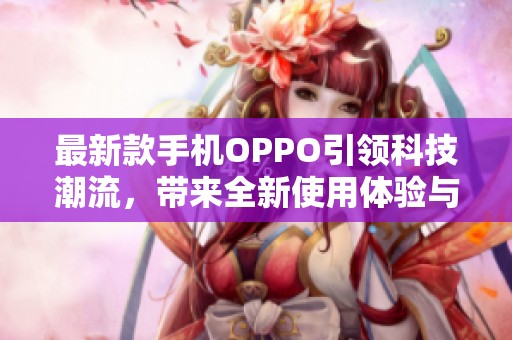 最新款手机OPPO引领科技潮流，带来全新使用体验与创新功能