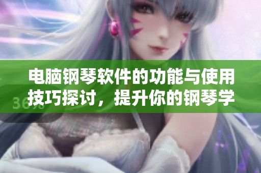 电脑钢琴软件的功能与使用技巧探讨，提升你的钢琴学习体验