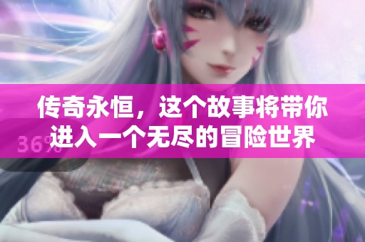 传奇永恒，这个故事将带你进入一个无尽的冒险世界