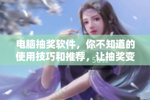 电脑抽奖软件，你不知道的使用技巧和推荐，让抽奖变得更轻松有趣！
