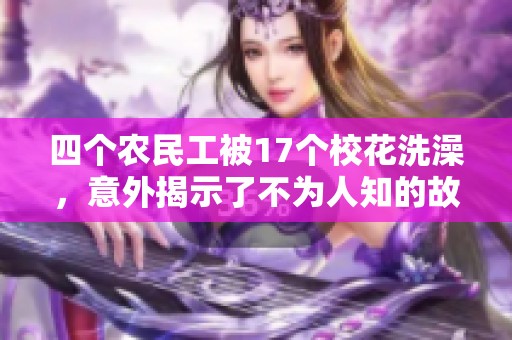 四个农民工被17个校花洗澡，意外揭示了不为人知的故事