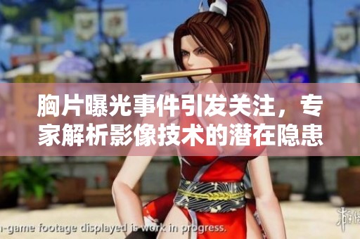 胸片曝光事件引发关注，专家解析影像技术的潜在隐患