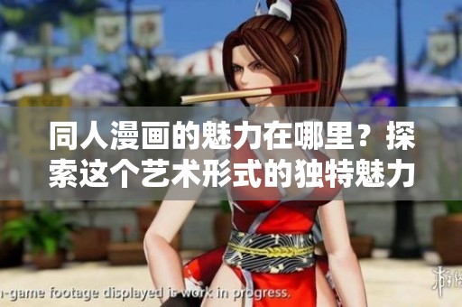 同人漫画的魅力在哪里？探索这个艺术形式的独特魅力与创作乐趣！
