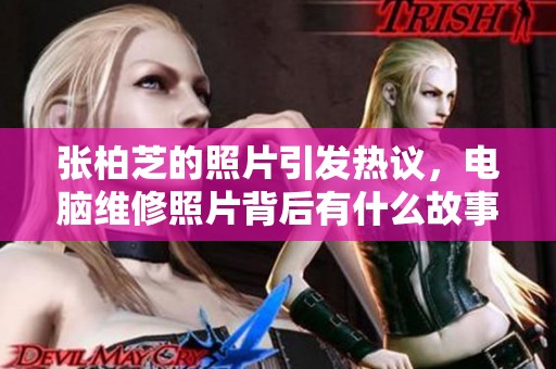 张柏芝的照片引发热议，电脑维修照片背后有什么故事呢