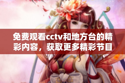 免费观看cctv和地方台的精彩内容，获取更多精彩节目不再花钱！