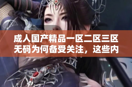 ******一区二区三区**为何备受关注，这些内容引发了大家的讨论与热议。