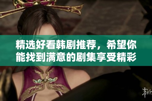 精选好看韩剧推荐，希望你能找到满意的剧集享受精彩时光