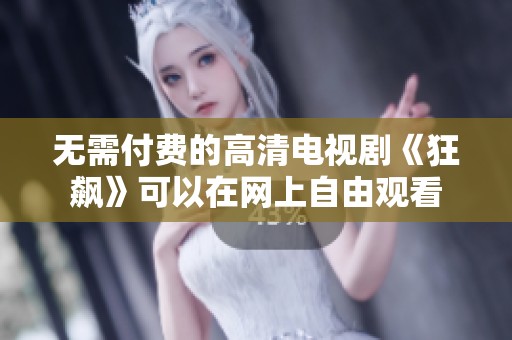 无需付费的高清电视剧《狂飙》可以在网上自由观看
