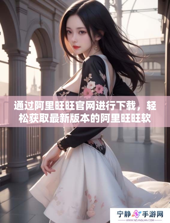 通过阿里旺旺官网进行下载，轻松获取最新版本的阿里旺旺软件