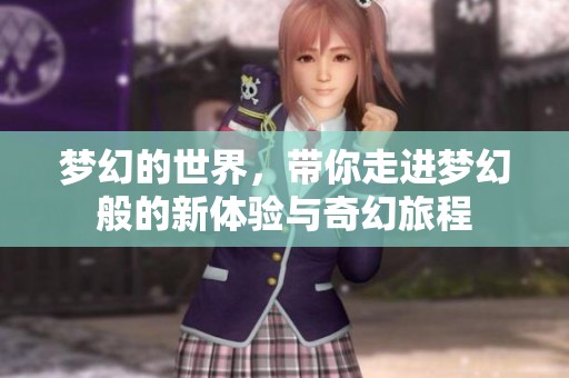 梦幻的世界，带你走进梦幻般的新体验与奇幻旅程