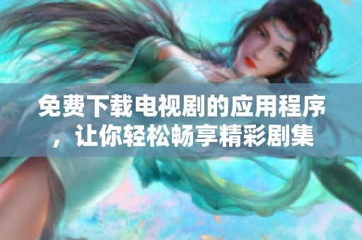 免费下载电视剧的应用程序，让你轻松畅享精彩剧集