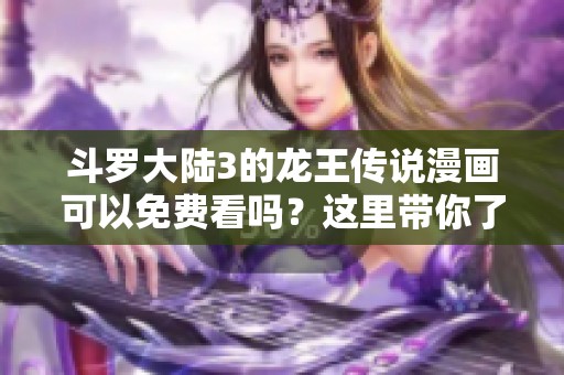 斗罗大陆3的龙王传说漫画可以免费看吗？这里带你了解免费阅读的方式。