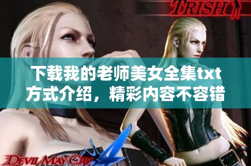 下载我的老师美女全集txt方式介绍，精彩内容不容错过！