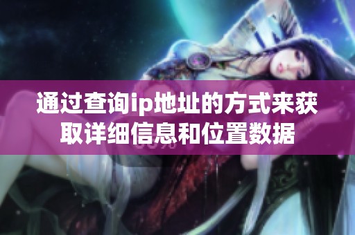 通过查询ip地址的方式来获取详细信息和位置数据