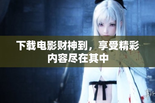 下载电影财神到，享受精彩内容尽在其中