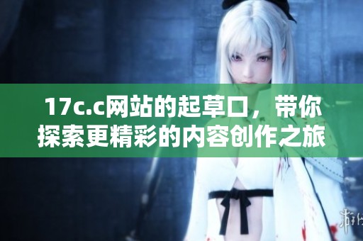 17c.c网站的起草口，带你探索更精彩的内容创作之旅