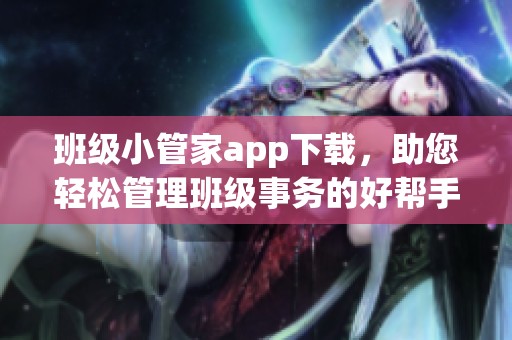 班级小管家app下载，助您轻松管理班级事务的好帮手