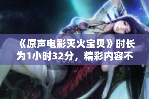 《原声电影灭火宝贝》时长为1小时32分，精彩内容不可错过！