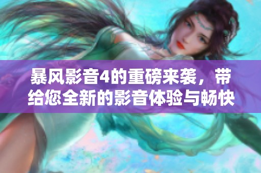 暴风影音4的重磅来袭，带给您全新的影音体验与畅快观影享受