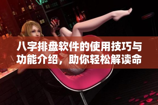 八字排盘软件的使用技巧与功能介绍，助你轻松解读命理信息