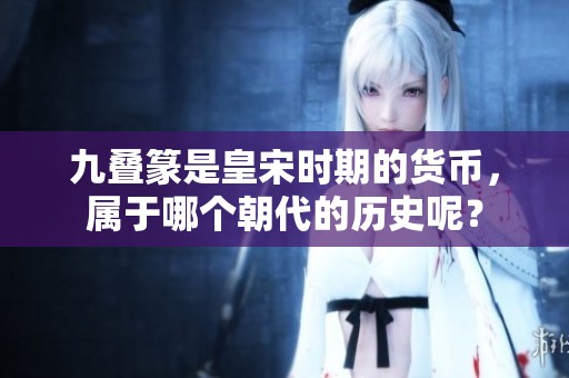 九叠篆是皇宋时期的货币，属于哪个朝代的历史呢？