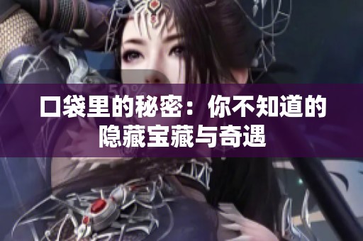 口袋里的秘密：你不知道的隐藏宝藏与奇遇