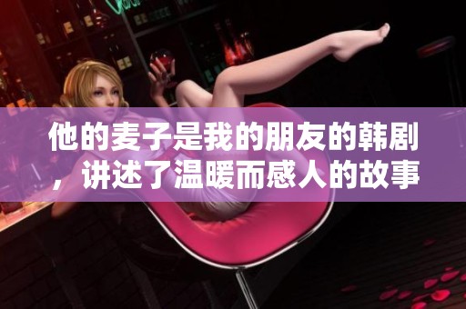 他的麦子是我的朋友的韩剧，讲述了温暖而感人的故事