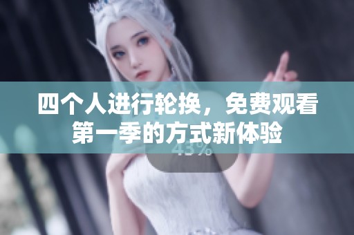 四个人进行轮换，免费观看第一季的方式新体验