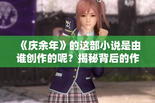 《庆余年》的这部小说是由谁创作的呢？揭秘背后的作者身份