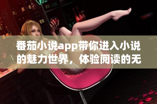 番茄小说app带你进入小说的魅力世界，体验阅读的无限乐趣