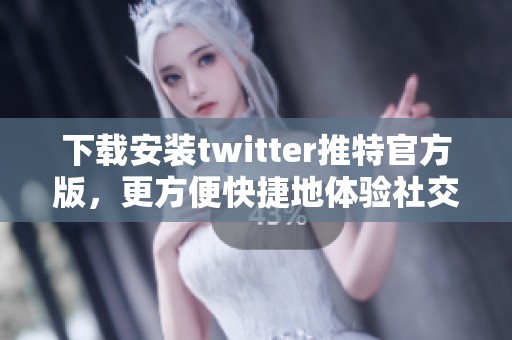 下载安装twitter推特官方版，更方便快捷地体验社交媒体新世界