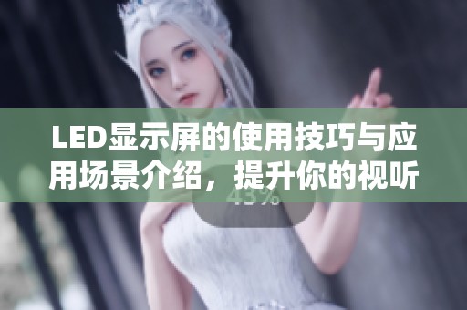 LED显示屏的使用技巧与应用场景介绍，提升你的视听体验和视觉效果