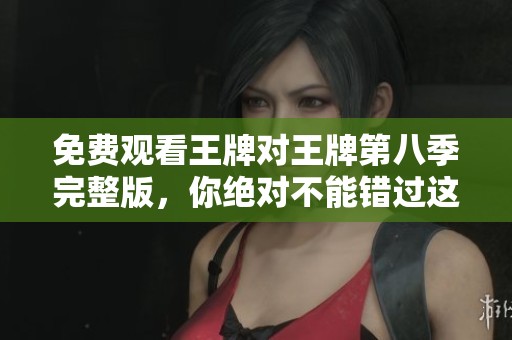 免费观看王牌对王牌第八季完整版，你绝对不能错过这一精彩内容！