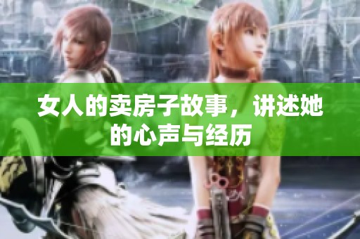 女人的卖房子故事，讲述她的心声与经历