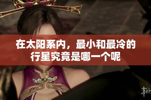 在太阳系内，最小和最冷的行星究竟是哪一个呢