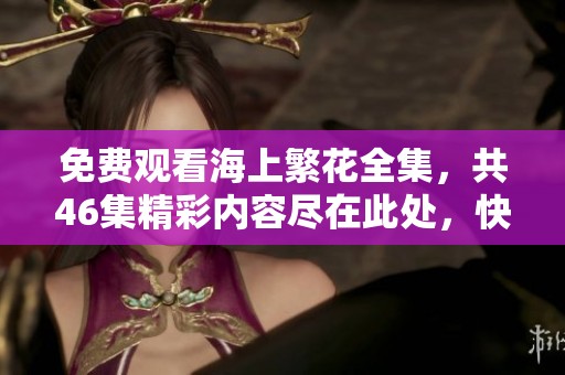 免费观看海上繁花全集，共46集精彩内容尽在此处，快来观看吧