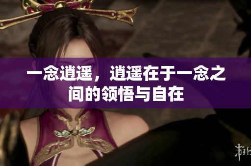 一念逍遥，逍遥在于一念之间的领悟与自在