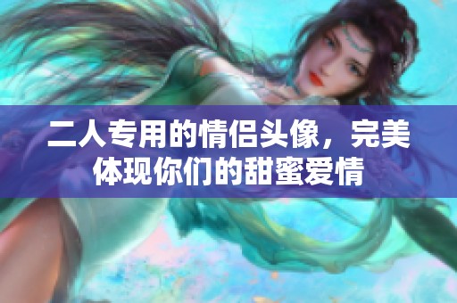 二人专用的情侣头像，完美体现你们的甜蜜爱情
